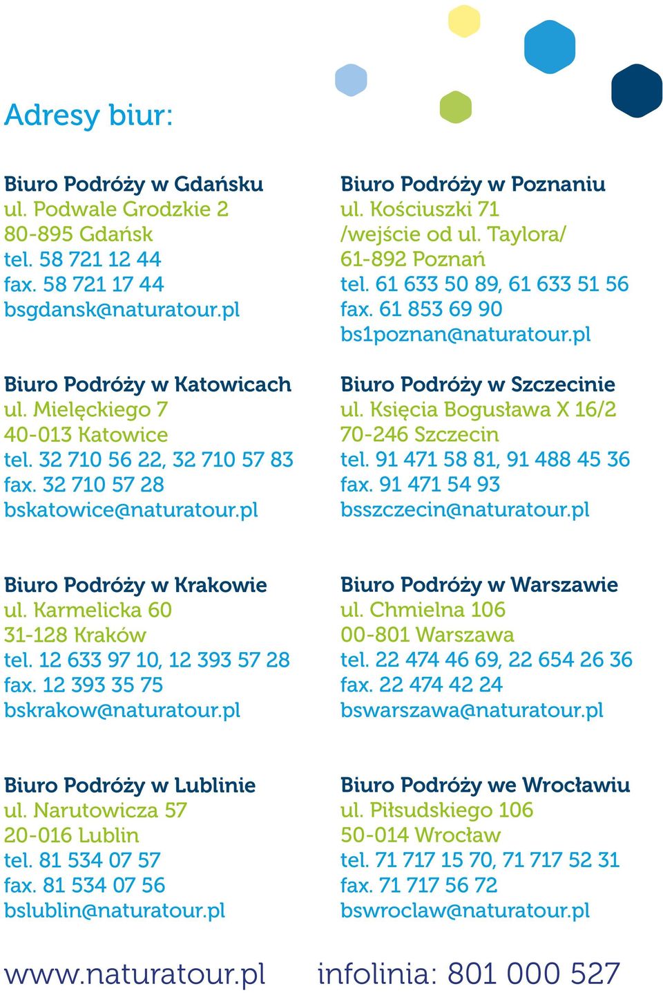 61 853 69 90 bs1poznan@naturatour.pl Biuro Podróży w Szczecinie ul. Księcia Bogusława X 16/2 70-246 Szczecin tel. 91 471 58 81, 91 488 45 36 fax. 91 471 54 93 bsszczecin@naturatour.