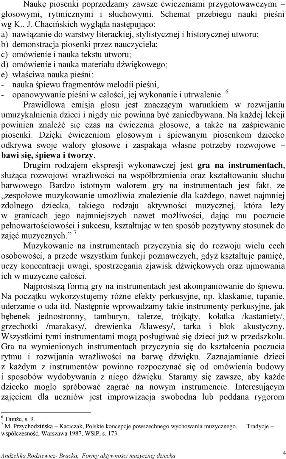 omówienie i nauka materiału dźwiękowego; e) właściwa nauka pieśni: - nauka śpiewu fragmentów melodii pieśni, - opanowywanie pieśni w całości, jej wykonanie i utrwalenie.