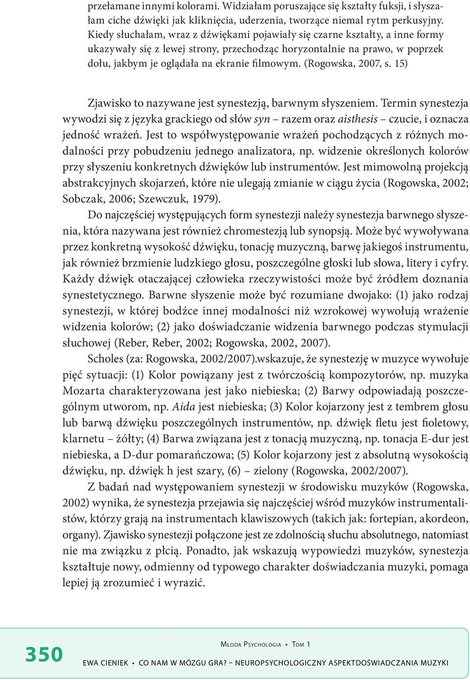 (Rogowska, 2007, s. 15) Zjawisko to nazywane jest synestezją, barwnym słyszeniem. Termin synestezja wywodzi się z języka grackiego od słów syn razem oraz aisthesis czucie, i oznacza jedność wrażeń.