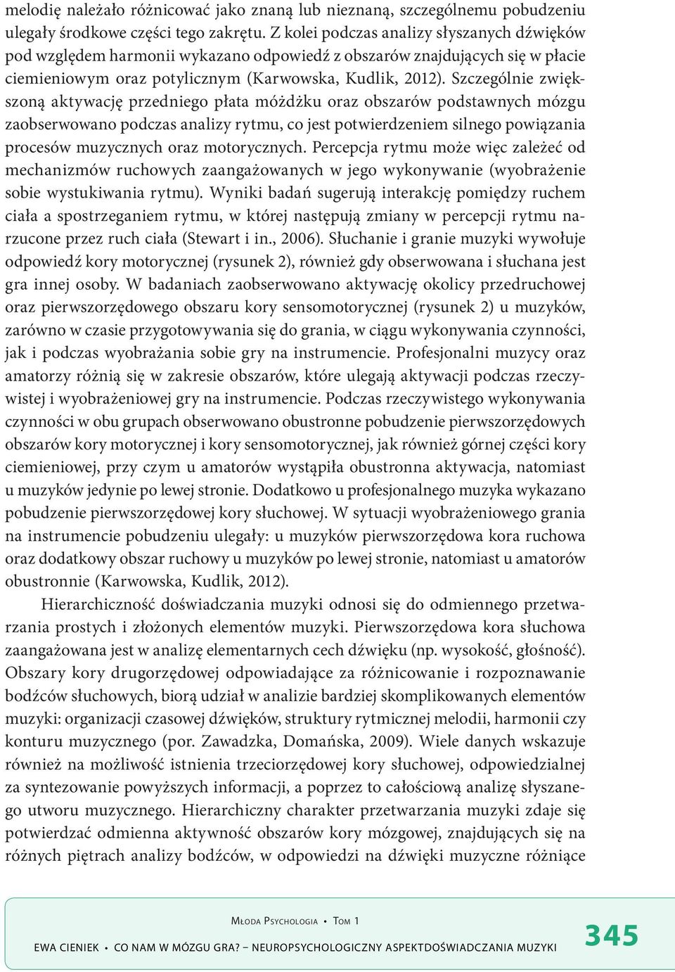 Szczególnie zwiększoną aktywację przedniego płata móżdżku oraz obszarów podstawnych mózgu zaobserwowano podczas analizy rytmu, co jest potwierdzeniem silnego powiązania procesów muzycznych oraz