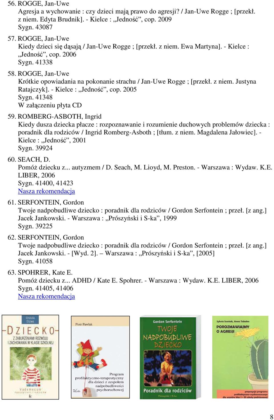 ROGGE, Jan-Uwe Krótkie opowiadania na pokonanie strachu / Jan-Uwe Rogge ; [przekł. z niem. Justyna Ratajczyk]. - Kielce : Jedność, cop. 2005 Sygn. 41348 W załączeniu płyta CD 59.