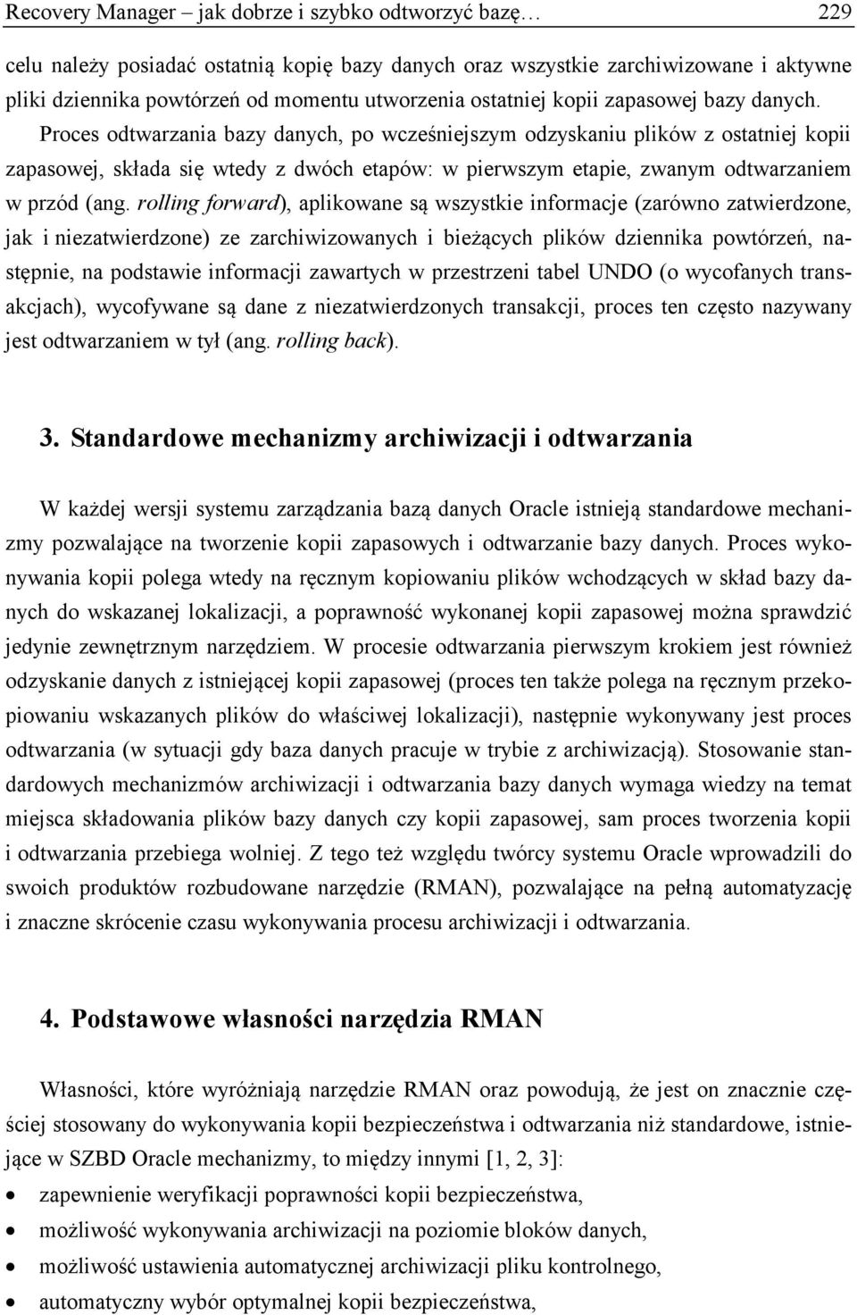 Proces odtwarzania bazy danych, po wcześniejszym odzyskaniu plików z ostatniej kopii zapasowej, składa się wtedy z dwóch etapów: w pierwszym etapie, zwanym odtwarzaniem w przód (ang.