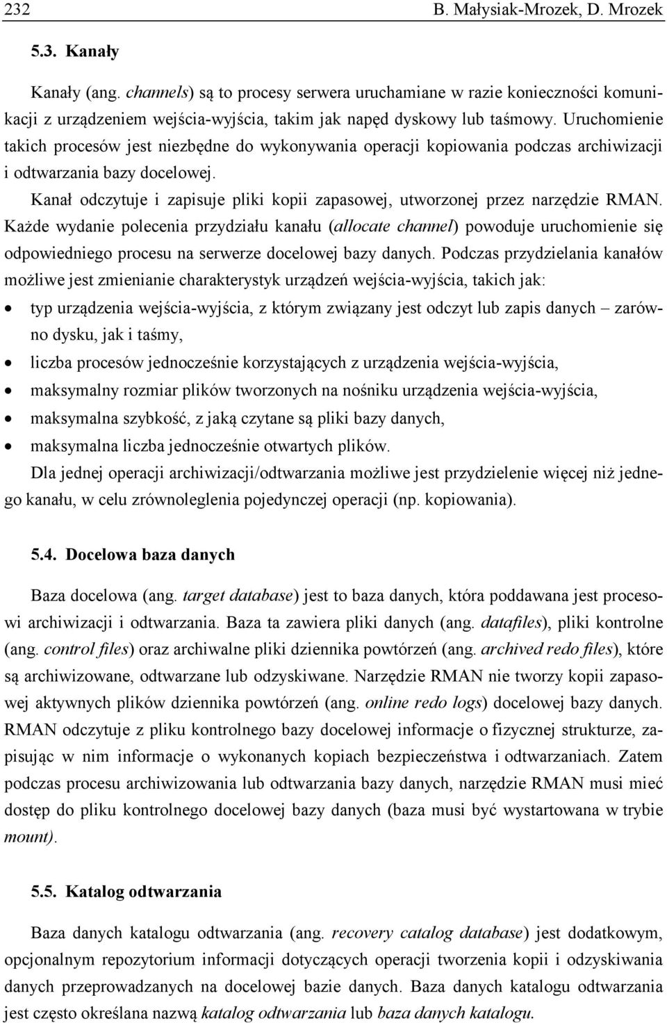 Uruchomienie takich procesów jest niezbędne do wykonywania operacji kopiowania podczas archiwizacji i odtwarzania bazy docelowej.