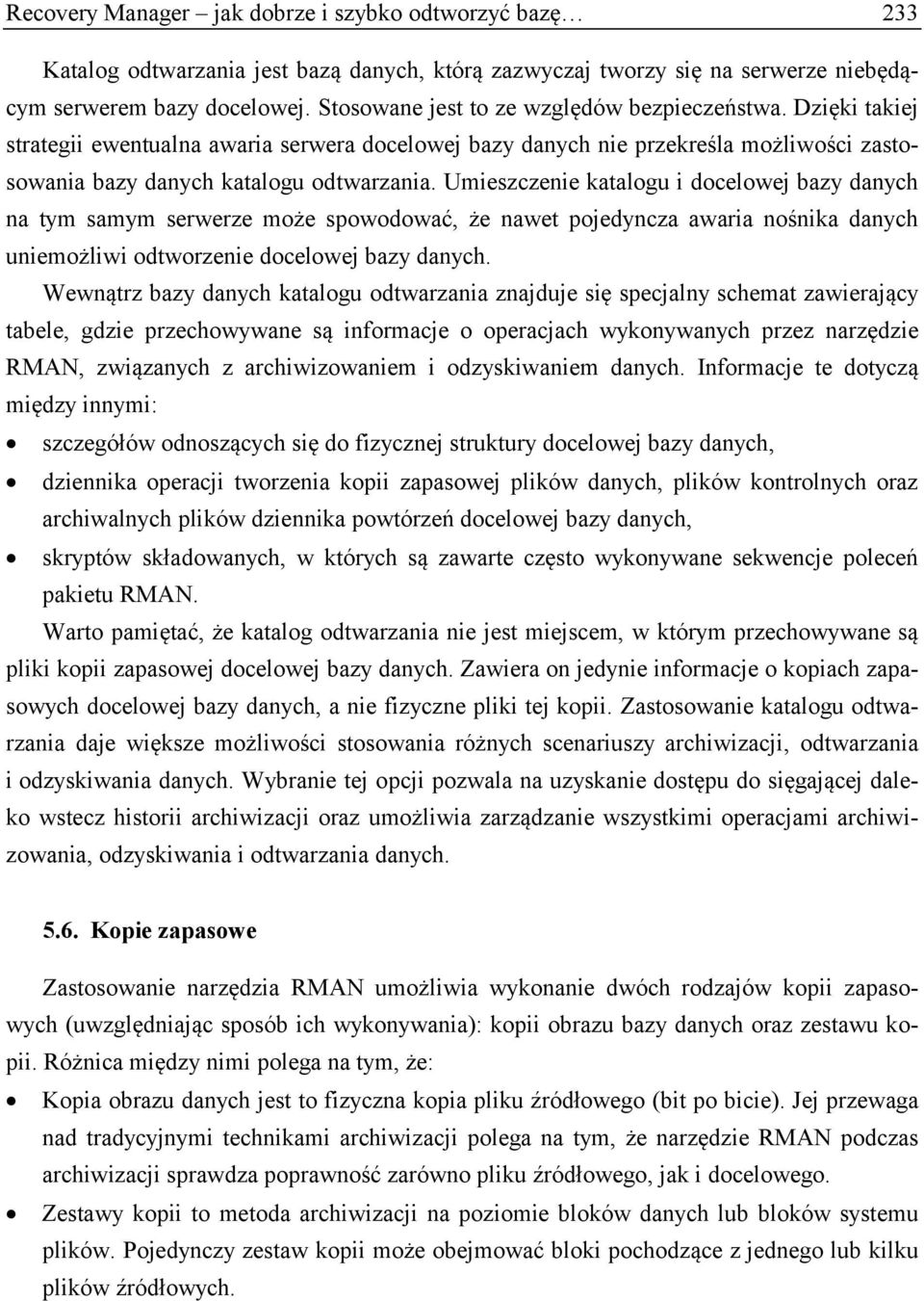 Umieszczenie katalogu i docelowej bazy danych na tym samym serwerze może spowodować, że nawet pojedyncza awaria nośnika danych uniemożliwi odtworzenie docelowej bazy danych.