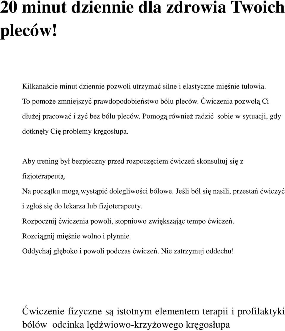 Aby trening był bezpieczny przed rozpoczęciem ćwiczeń skonsultuj się z fizjoterapeutą. Na początku mogą wystąpić dolegliwości bólowe.