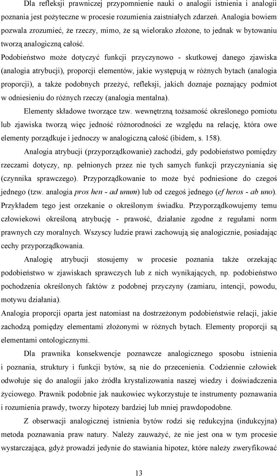 Podobieństwo może dotyczyć funkcji przyczynowo - skutkowej danego zjawiska (analogia atrybucji), proporcji elementów, jakie występują w różnych bytach (analogia proporcji), a także podobnych przeżyć,