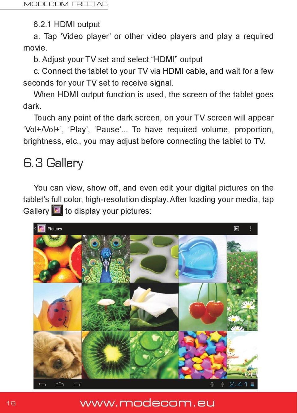 Touch any point of the dark screen, on your TV screen will appear Vol+/Vol+, Play, Pause... To have required volume, proportion, brightness, etc.