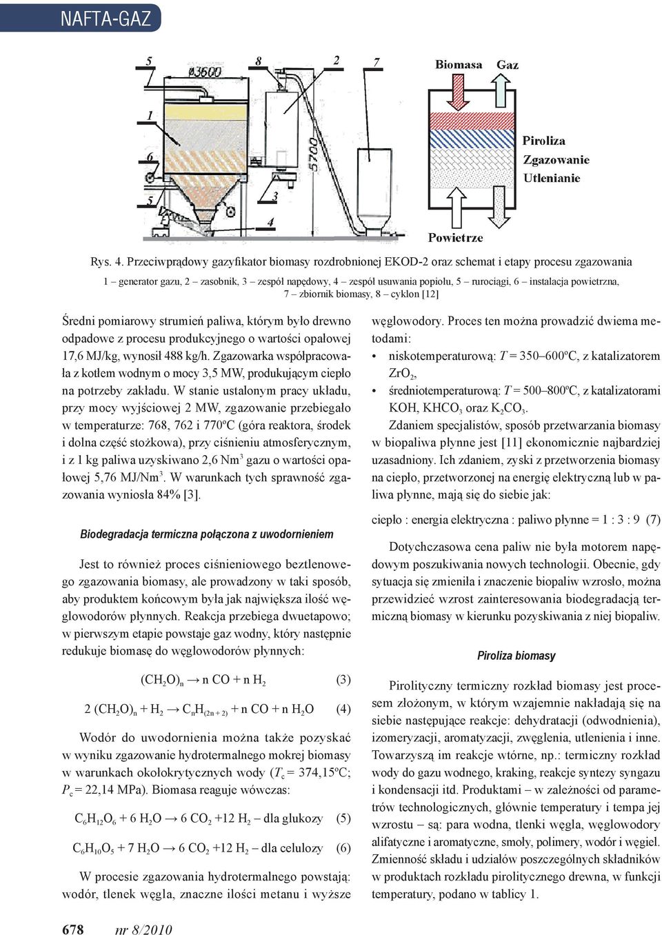 powietrzna, 7 zbiornik biomasy, 8 cyklon [12] Średni pomiarowy strumień paliwa, którym było drewno odpadowe z procesu produkcyjnego o wartości opałowej 17,6 MJ/kg, wynosił 488 kg/h.