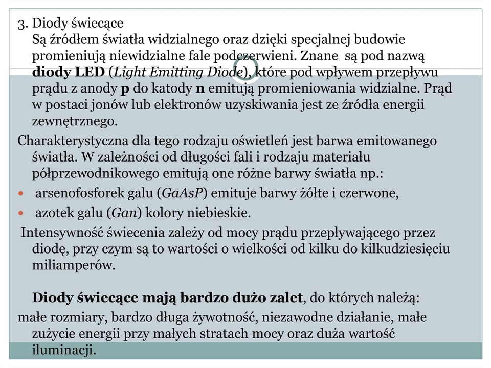 Prąd w postaci jonów lub elektronów uzyskiwania jest ze źródła energii zewnętrznego. Charakterystyczna dla tego rodzaju oświetleń jest barwa emitowanego światła.