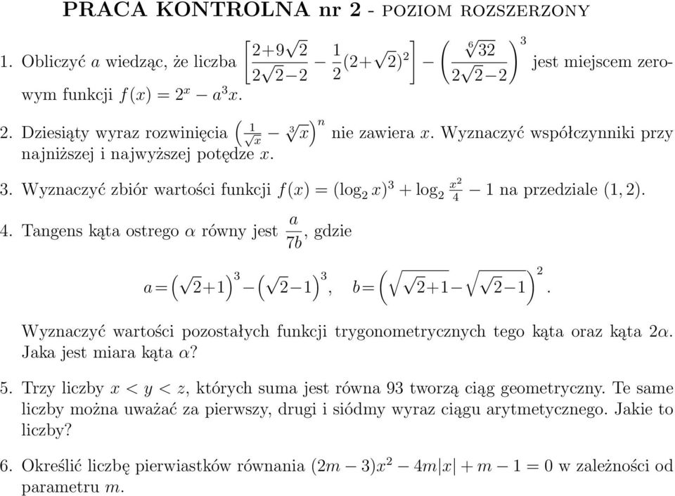 1 na przedziale (1, 2). 4. Tangens kąta ostrego α równy jest a 7b, gdzie a= ( 2+1 ) 3 ( 2 1 ) 3, b= ( 2+1 2 1 ) 2. Wyznaczyć wartości pozostałych funkcji trygonometrycznych tego kąta oraz kąta 2α.