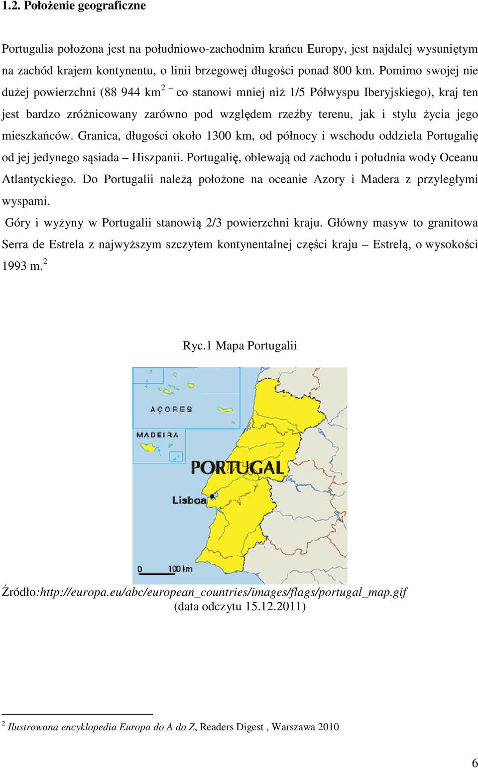 mieszkańców. Granica, długości około 1300 km, od północy i wschodu oddziela Portugalię od jej jedynego sąsiada Hiszpanii. Portugalię, oblewają od zachodu i południa wody Oceanu Atlantyckiego.