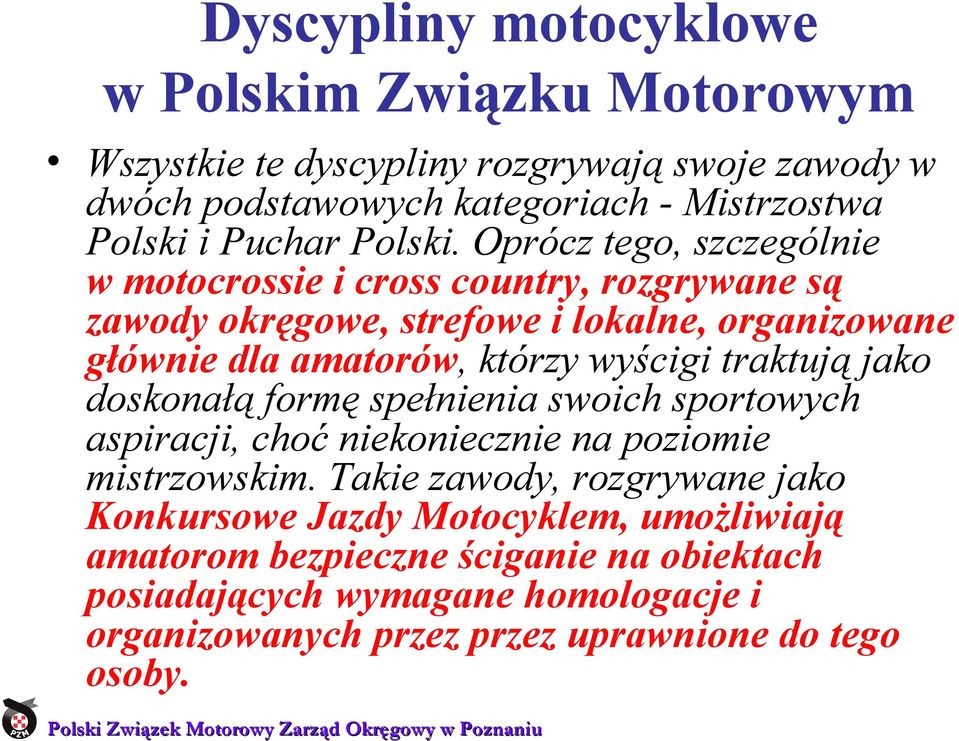 Oprócz tego, szczególnie w motocrossie i cross country, rozgrywane są zawody okręgowe, strefowe i lokalne, organizowane głównie dla amatorów, którzy wyścigi