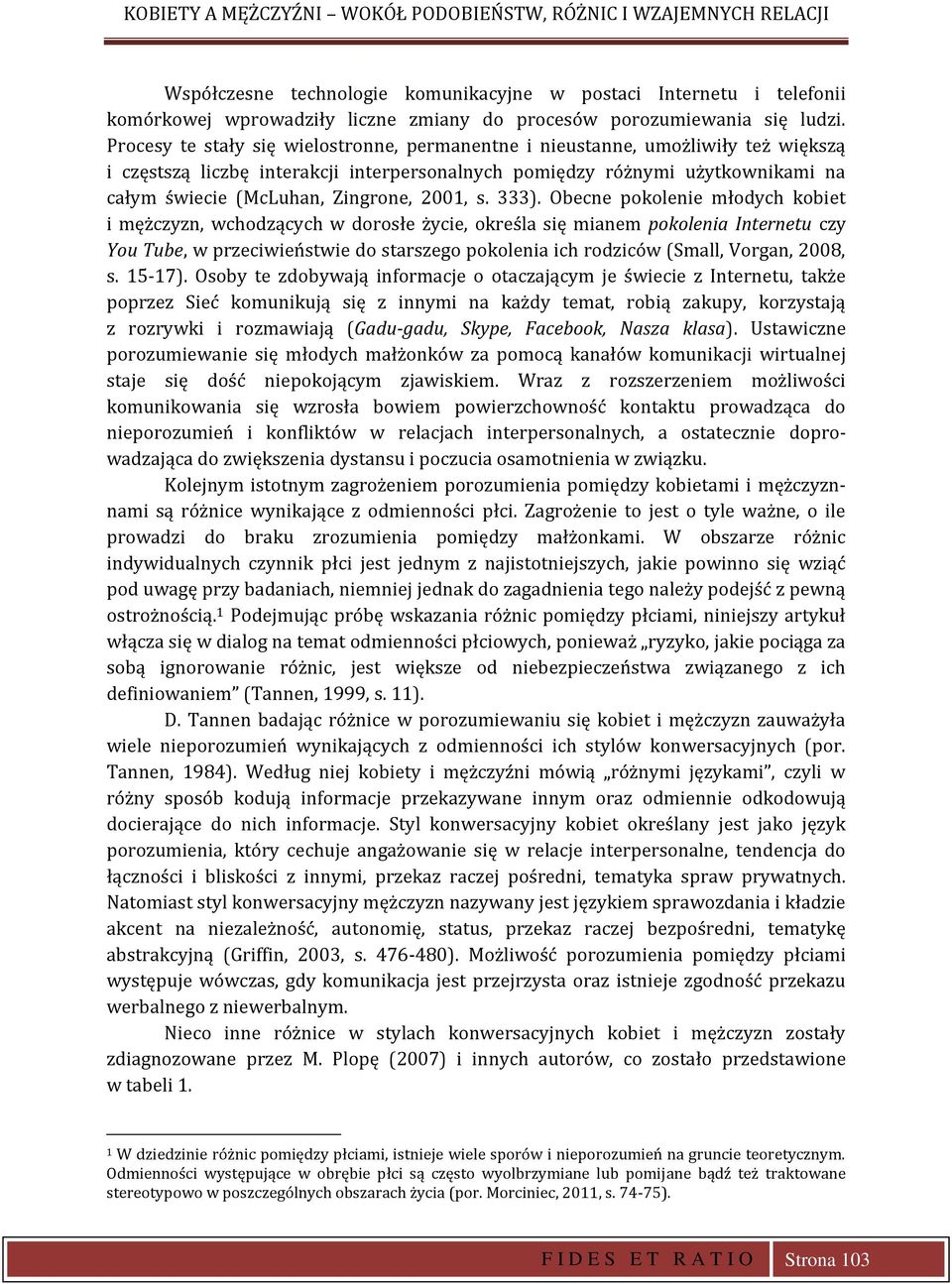 Procesy te stały się wielostronne, permanentne i nieustanne, umożliwiły też większą i częstszą liczbę interakcji interpersonalnych pomiędzy różnymi użytkownikami na całym świecie (McLuhan, Zingrone,