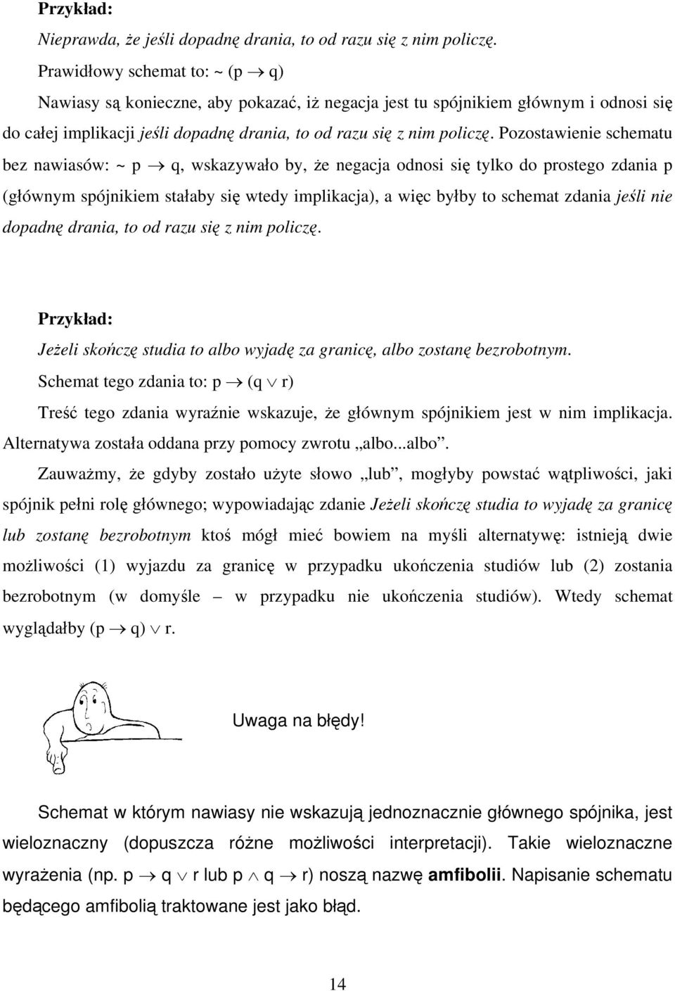 Pozostawienie schematu bez nawiasów: ~ p q, wskazywało by, że negacja odnosi się tylko do prostego zdania p (głównym spójnikiem stałaby się wtedy implikacja), a więc byłby to schemat zdania jeśli nie