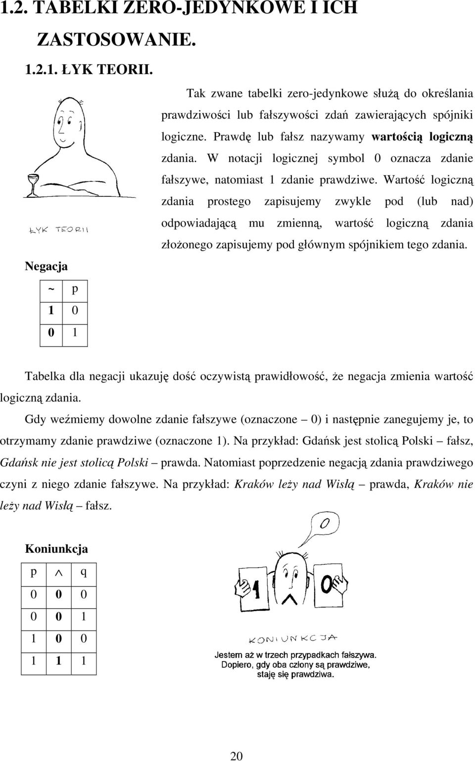 Wartość logiczną zdania prostego zapisujemy zwykle pod (lub nad) odpowiadającą mu zmienną, wartość logiczną zdania złożonego zapisujemy pod głównym spójnikiem tego zdania.