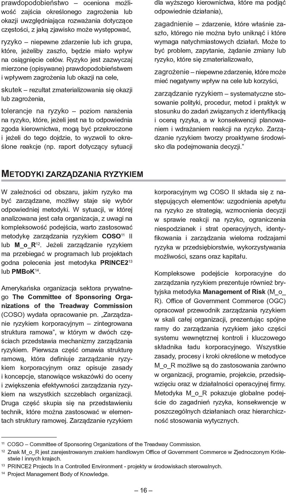 Ryzyko jest zazwyczaj mierzone (opisywane) prawdopodobieństwem i wpływem zagrożenia lub okazji na cele, skutek rezultat zmaterializowania się okazji lub zagrożenia, tolerancje na ryzyko poziom