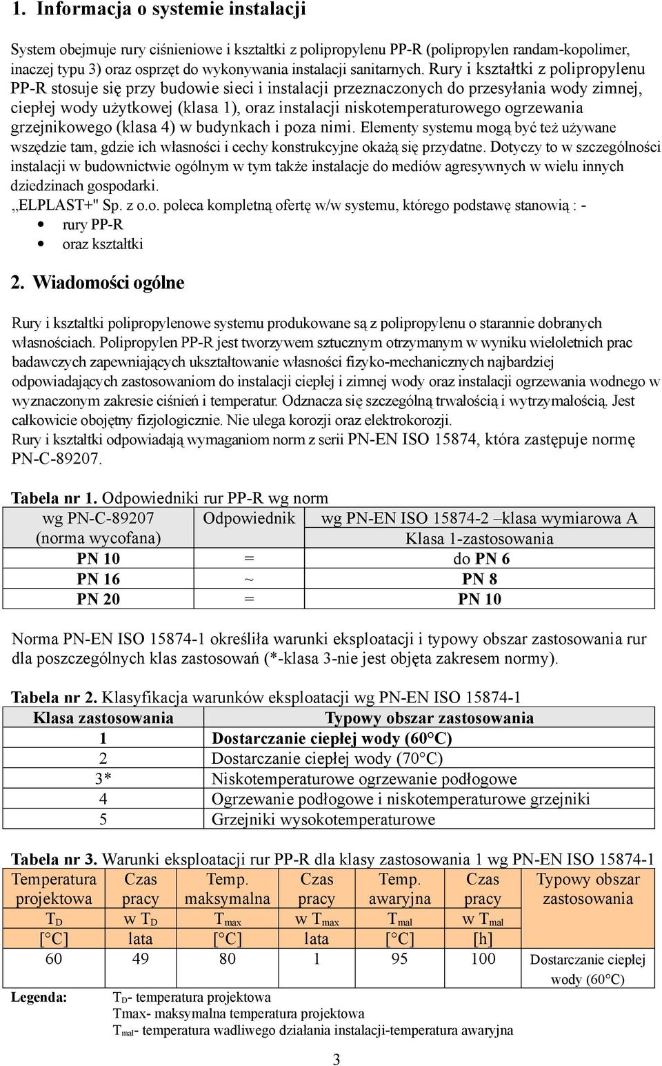 ogrzewania grzejnikowego (klasa 4) w budynkach i poza nimi. Elementy systemu mogą być też używane wszędzie tam, gdzie ich własności i cechy konstrukcyjne okażą się przydatne.