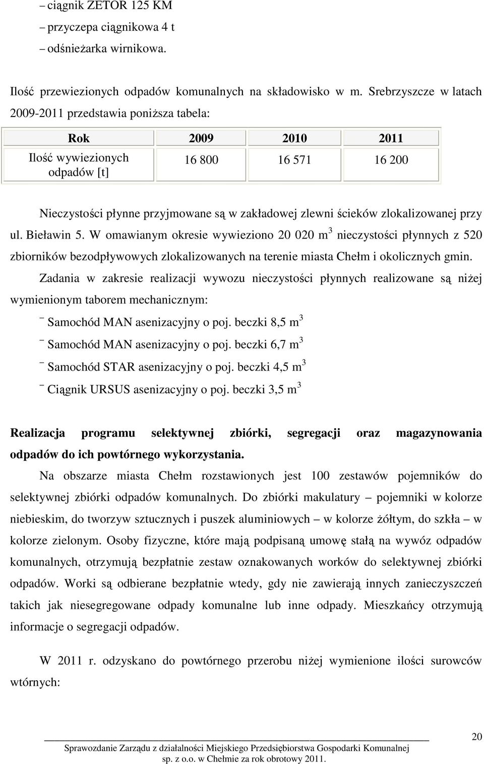 zlokalizowanej przy ul. Bieławin 5. W omawianym okresie wywieziono 20 020 m 3 nieczystości płynnych z 520 zbiorników bezodpływowych zlokalizowanych na terenie miasta Chełm i okolicznych gmin.