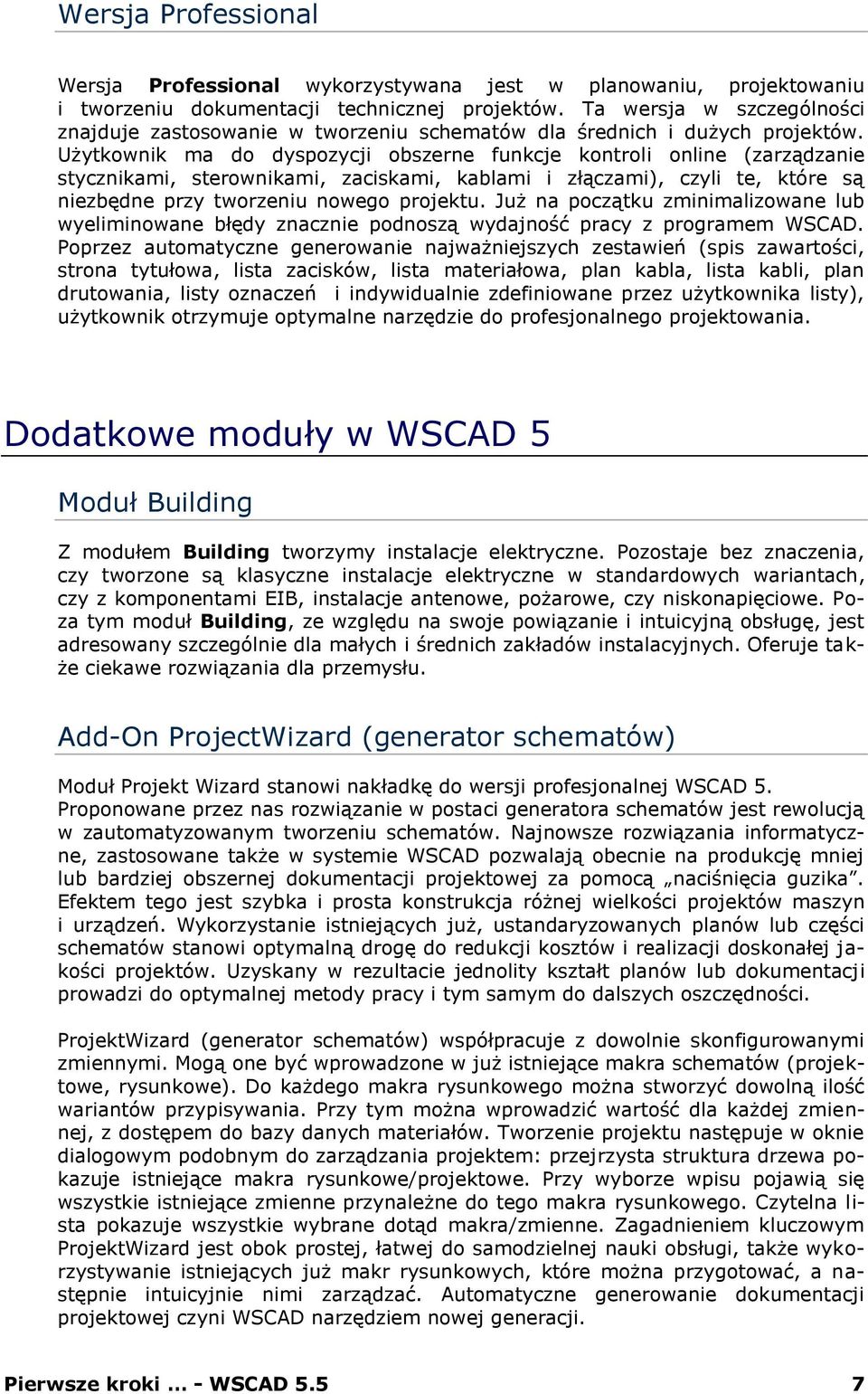 Użytkownik ma do dyspozycji obszerne funkcje kontroli online (zarządzanie stycznikami, sterownikami, zaciskami, kablami i złączami), czyli te, które są niezbędne przy tworzeniu nowego projektu.