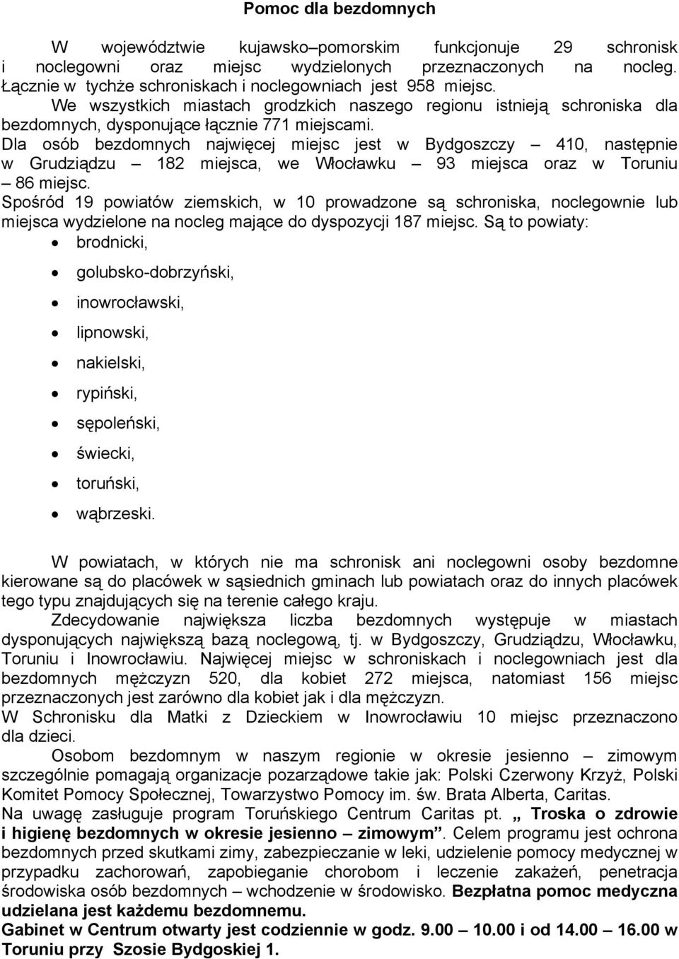 Dla osób bezdomnych najwięcej miejsc jest w Bydgoszczy 410, następnie w Grudziądzu 182 miejsca, we Włocławku 93 miejsca oraz w Toruniu 86 miejsc.