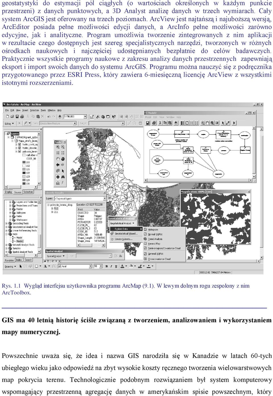 ArcView jest najtańszą i najuboższą wersją, ArcEditor posiada pełne możliwości edycji danych, a ArcInfo pełne możliwości zarówno edycyjne, jak i analityczne.