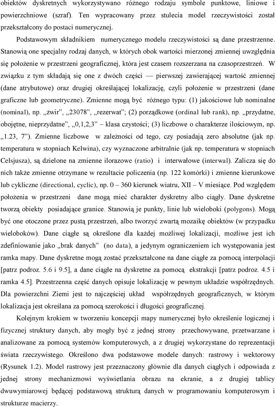 Stanowią one specjalny rodzaj danych, w których obok wartości mierzonej zmiennej uwzględnia się położenie w przestrzeni geograficznej, która jest czasem rozszerzana na czasoprzestrzeń.