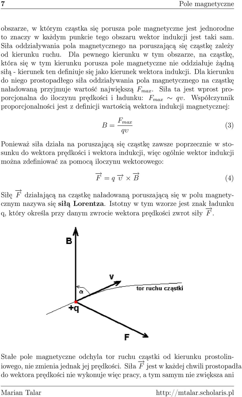 Dla pewnego kierunku w tym obszarze, na cząstkę, która się w tym kierunku porusza pole magnetyczne nie oddziałuje żądną siłą - kierunek ten definiuje się jako kierunek wektora indukcji.