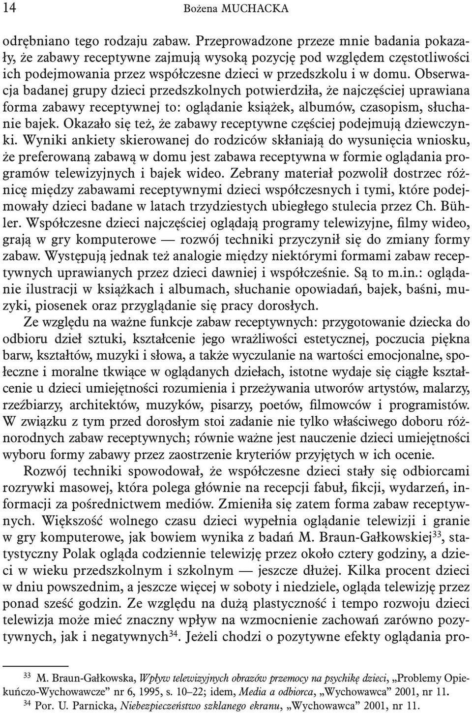 Obserwacja badanej grupy dzieci przedszkolnych potwierdziła, że najczęściej uprawiana forma zabawy receptywnej to: oglądanie książek, albumów, czasopism, słuchanie bajek.