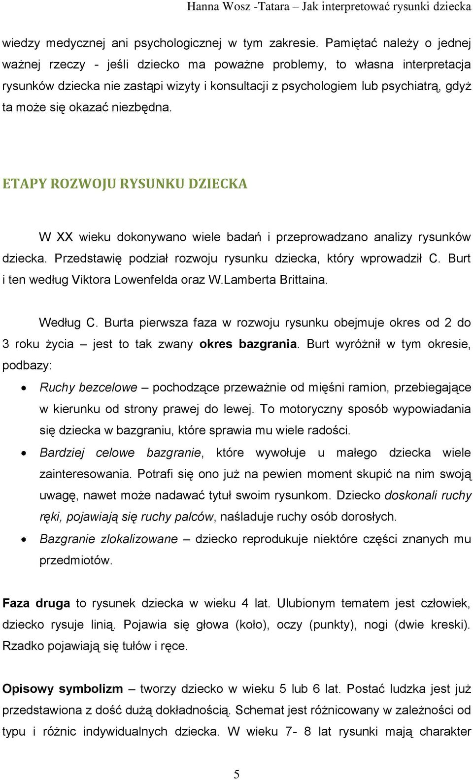 okazać niezbędna. ETAPY ROZWOJU RYSUNKU DZIECKA W XX wieku dokonywano wiele badań i przeprowadzano analizy rysunków dziecka. Przedstawię podział rozwoju rysunku dziecka, który wprowadził C.