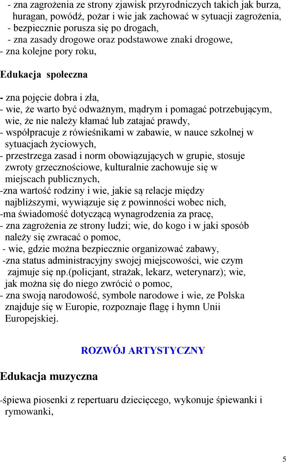 prawdy, - współpracuje z rówieśnikami w zabawie, w nauce szkolnej w sytuacjach życiowych, - przestrzega zasad i norm obowiązujących w grupie, stosuje zwroty grzecznościowe, kulturalnie zachowuje się