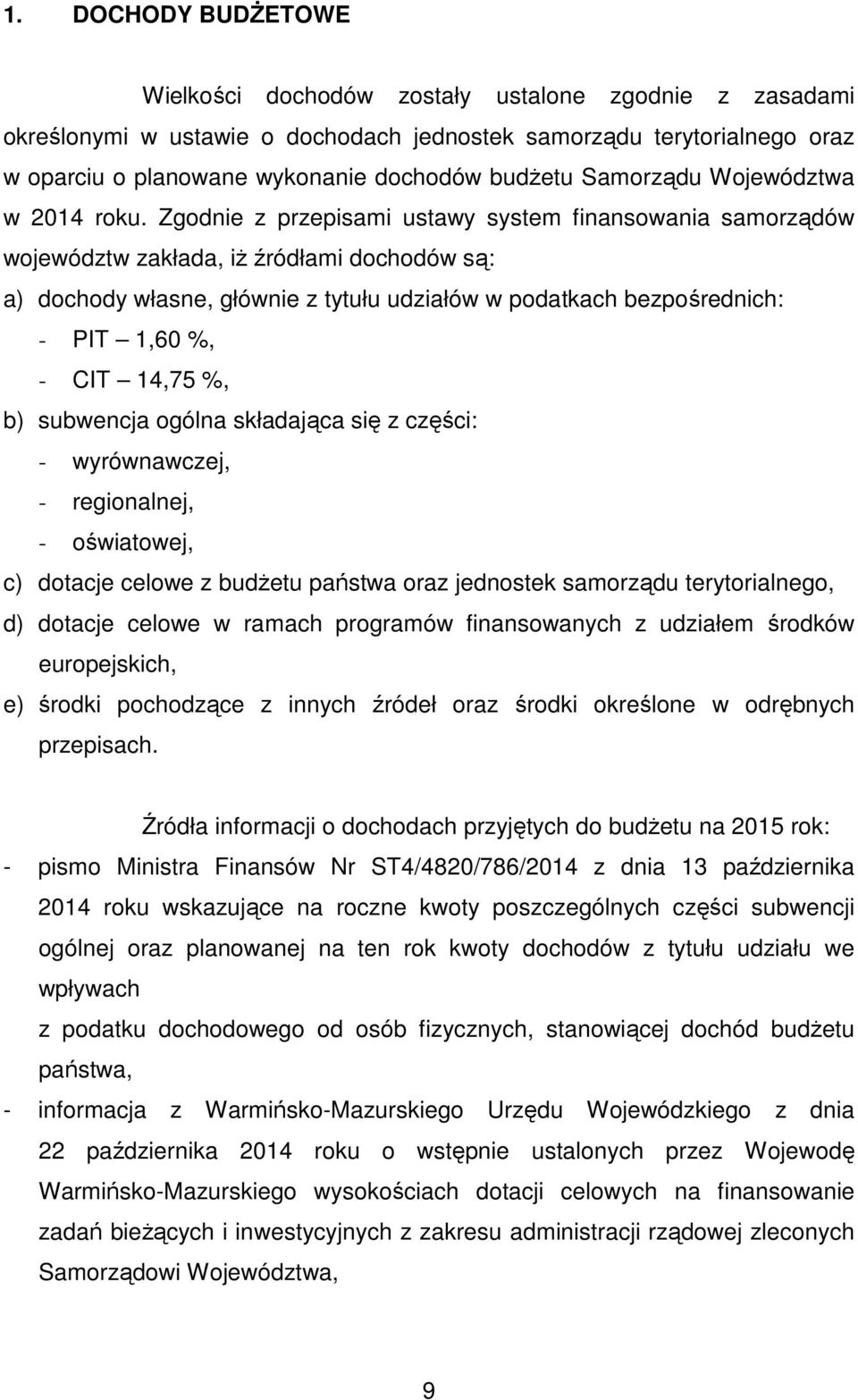 Zgodnie z przepisami ustawy system finansowania samorządów województw zakłada, iż źródłami dochodów są: a) dochody własne, głównie z tytułu udziałów w podatkach bezpośrednich: - PIT 1,60 %, - CIT