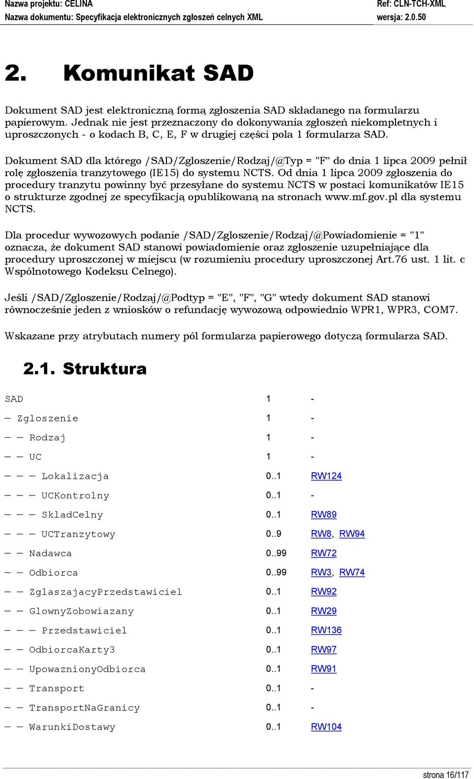 Dokument SAD dla którego /SAD/Zgloszenie/Rodzaj/@Typ = "F" do dnia 1 lipca 2009 pełnił rolę zgłoszenia tranzytowego (IE15) do systemu NCTS.