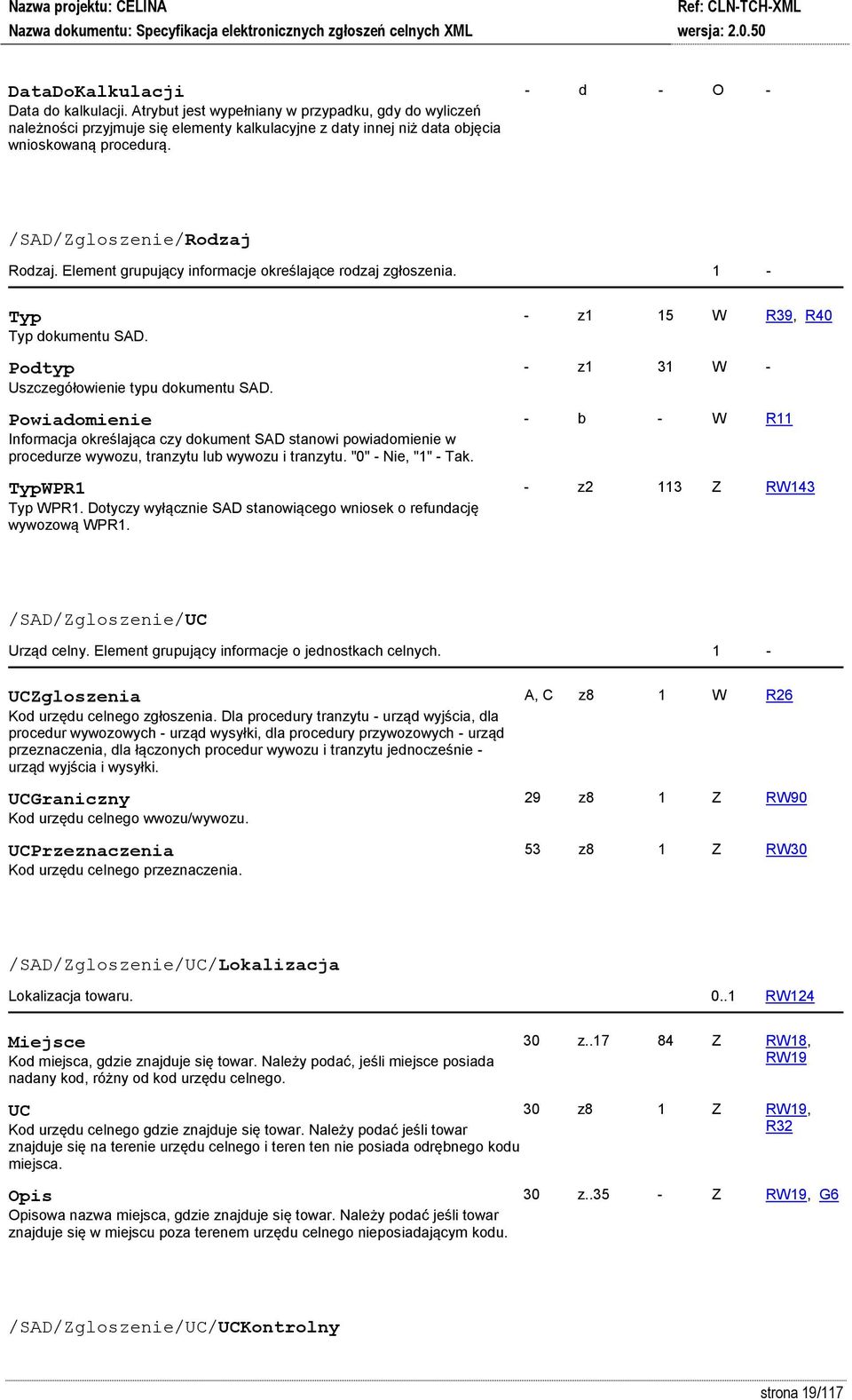 Powiadomienie Informacja określająca czy dokument SAD stanowi powiadomienie w procedurze wywozu, tranzytu lub wywozu i tranzytu. "0" - Nie, "1" - Tak. TypWPR1 Typ WPR1.