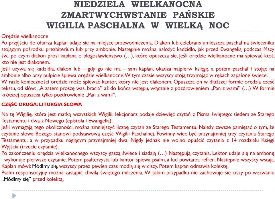 , po czym diakon prosi kapłana o błogosławieństwo ( ), które opuszcza się, jeśli orędzie wielkanocne ma śpiewać ktoś, kto nie jest diakonem.