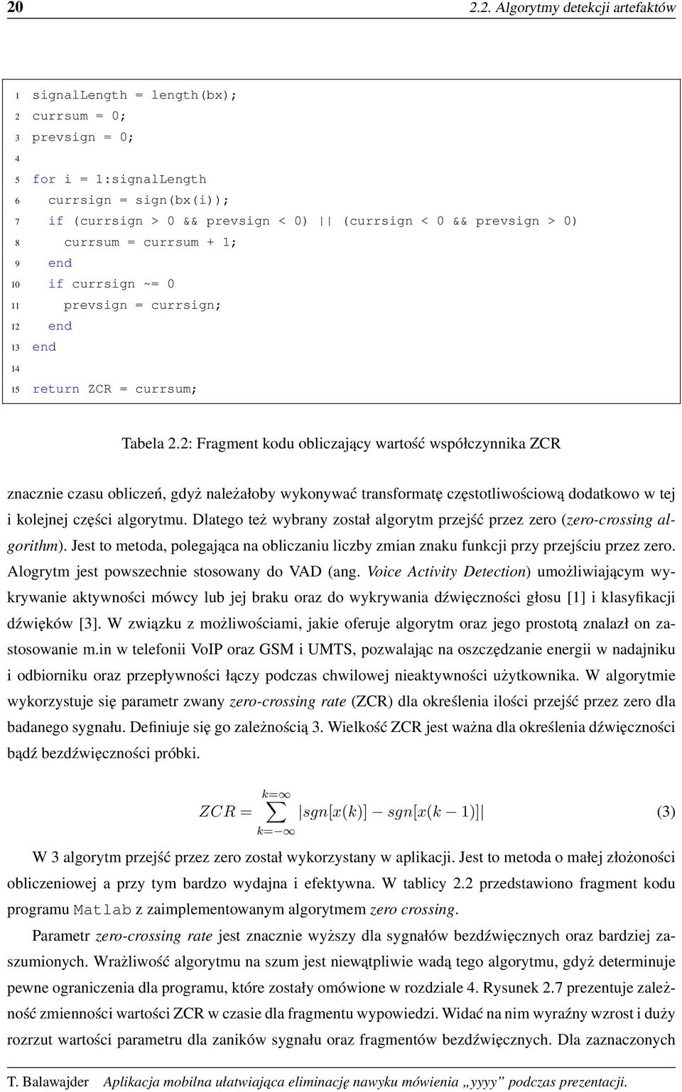 2: Fragment kodu obliczający wartość współczynnika ZCR znacznie czasu obliczeń, gdyż należałoby wykonywać transformatę częstotliwościową dodatkowo w tej i kolejnej części algorytmu.