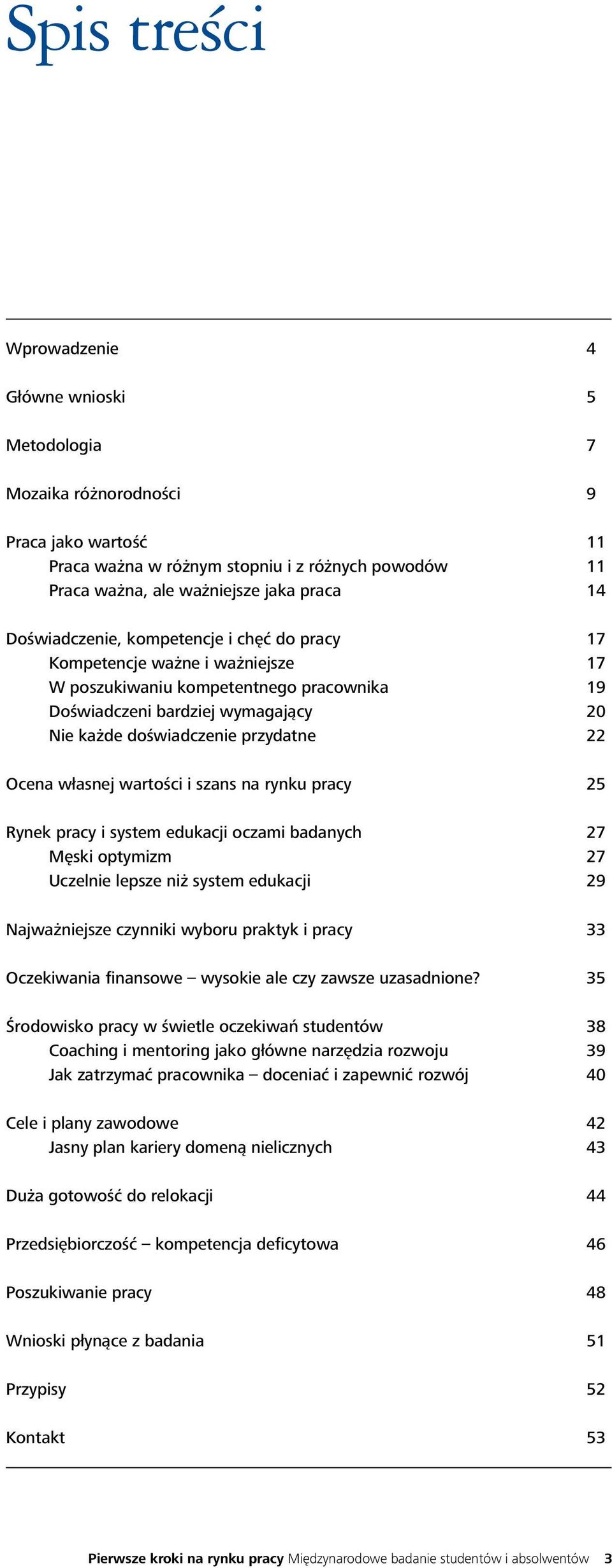 Ocena własnej wartości i szans na rynku pracy 25 Rynek pracy i system edukacji oczami badanych 27 Męski optymizm 27 Uczelnie lepsze niż system edukacji 29 Najważniejsze czynniki wyboru praktyk i