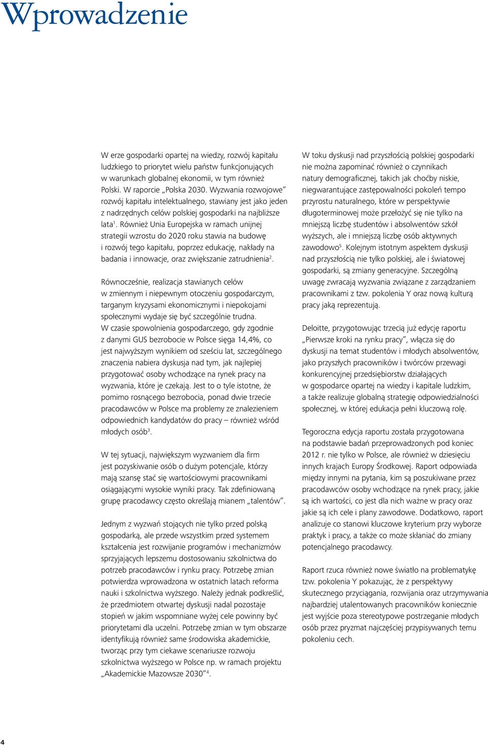 Również Unia Europejska w ramach unijnej strategii wzrostu do 2020 roku stawia na budowę i rozwój tego kapitału, poprzez edukację, nakłady na badania i innowacje, oraz zwiększanie zatrudnienia 2.