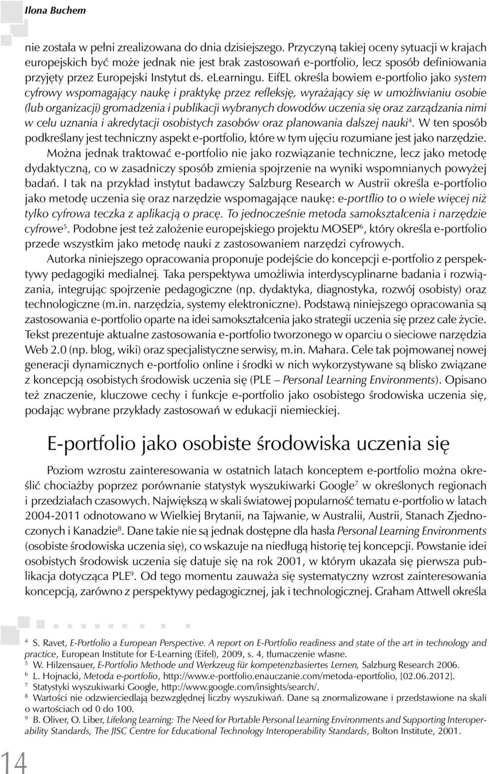 EifEL określa bowiem e-portfolio jako system cyfrowy wspomagający naukę i praktykę przez refleksję, wyrażający się w umożliwianiu osobie (lub organizacji) gromadzenia i publikacji wybranych dowodów