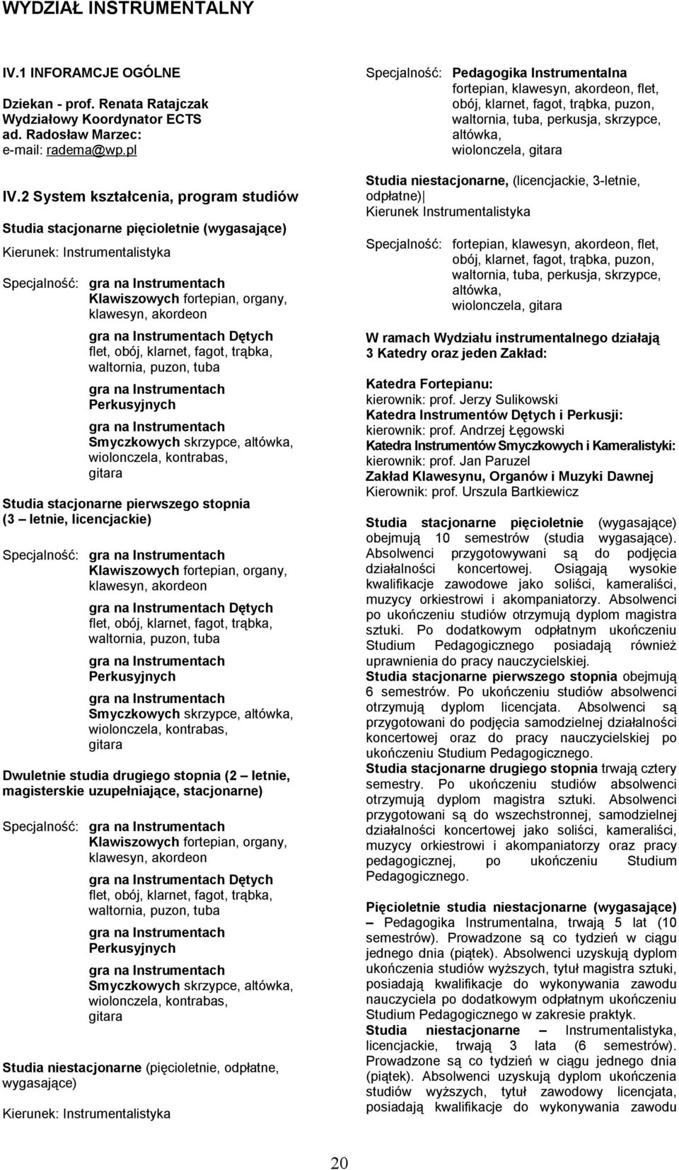 gra na Instrumentach Dętych flet, obój, klarnet, fagot, trąbka, waltornia, puzon, tuba gra na Instrumentach Perkusyjnych gra na Instrumentach Smyczkowych skrzypce, altówka, wiolonczela, kontrabas,