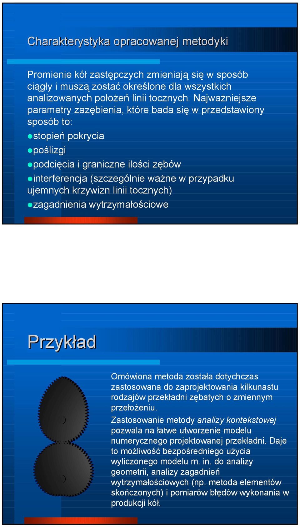 krzywizn linii tocznych) zagadnienia wytrzymałościowe Przykład Omówiona metoda została dotychczas zastosowana do zaprojektowania kilkunastu rodzajów przekładni zębatych o zmiennym przełożeniu.