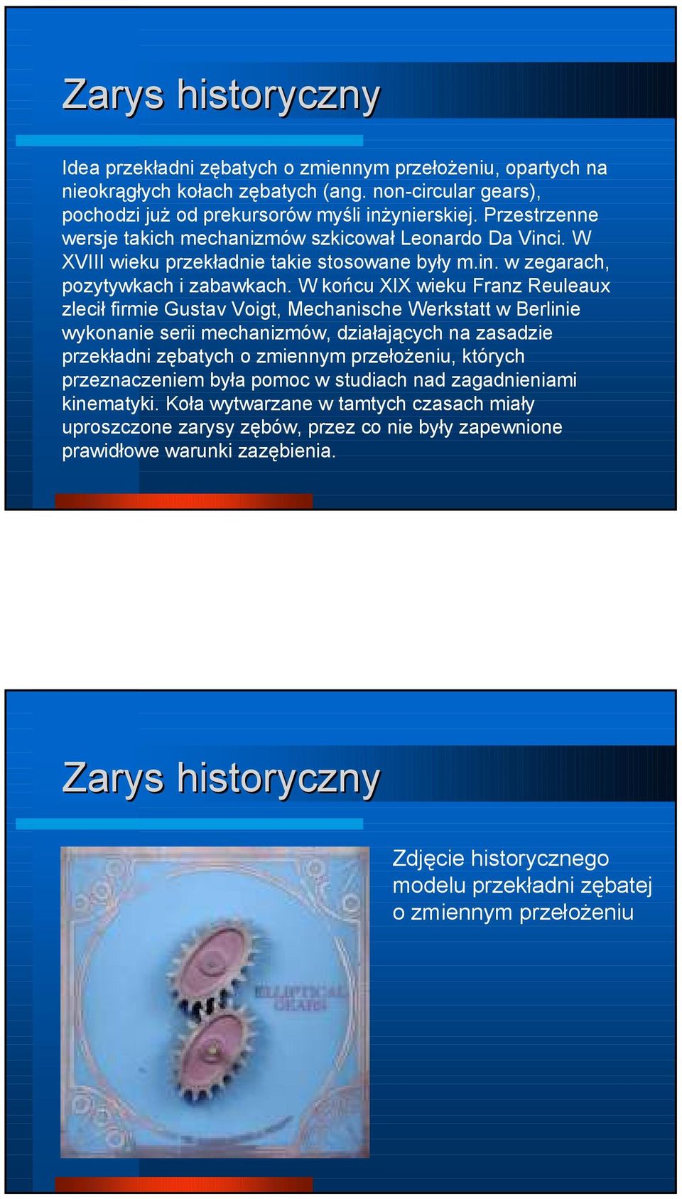 W końcu XIX wieku Franz Reuleaux zlecił firmie Gustav Voigt, Mechanische Werkstatt w Berlinie wykonanie serii mechanizmów, działających na zasadzie przekładni zębatych o zmiennym przełożeniu, których