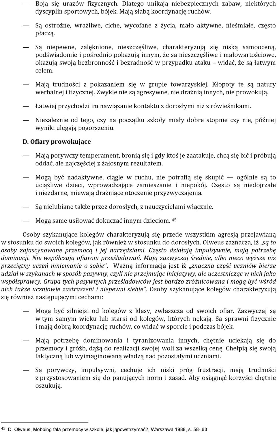 Są niepewne, zalęknione, nieszczęśliwe, charakteryzują się niską samooceną, podświadomie i pośrednio pokazują innym, że są nieszczęśliwe i małowartościowe, okazują swoją bezbronność i bezradność w