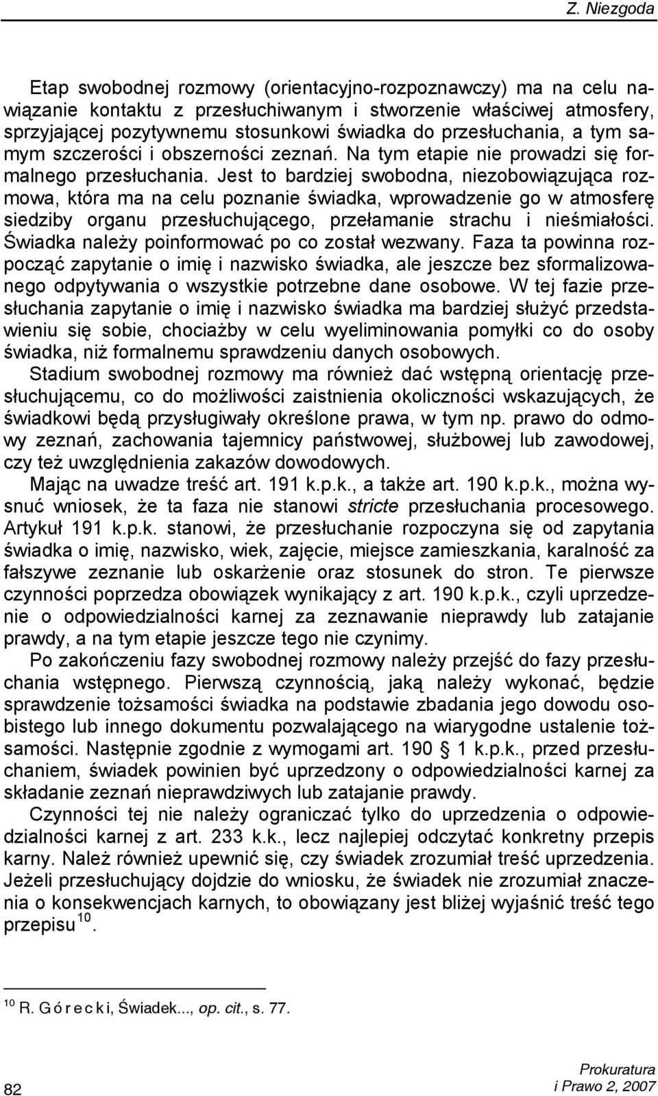 Jest to bardziej swobodna, niezobowiązująca rozmowa, która ma na celu poznanie świadka, wprowadzenie go w atmosferę siedziby organu przesłuchującego, przełamanie strachu i nieśmiałości.