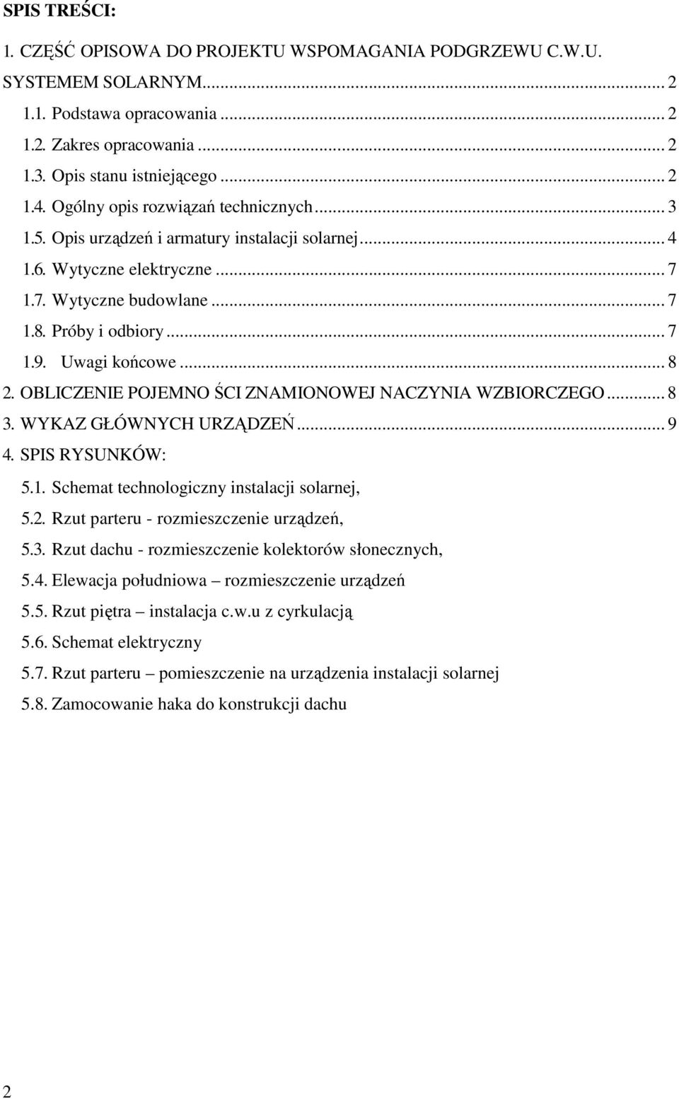 .. 8 2. OBLICZENIE POJEMNO ŚCI ZNAMIONOWEJ NACZYNIA WZBIORCZEGO... 8 3. WYKAZ GŁÓWNYCH URZĄDZEŃ... 9 4. SPIS RYSUNKÓW: 5.1. Schemat technologiczny instalacji solarnej, 5.2. Rzut parteru - rozmieszczenie urządzeń, 5.