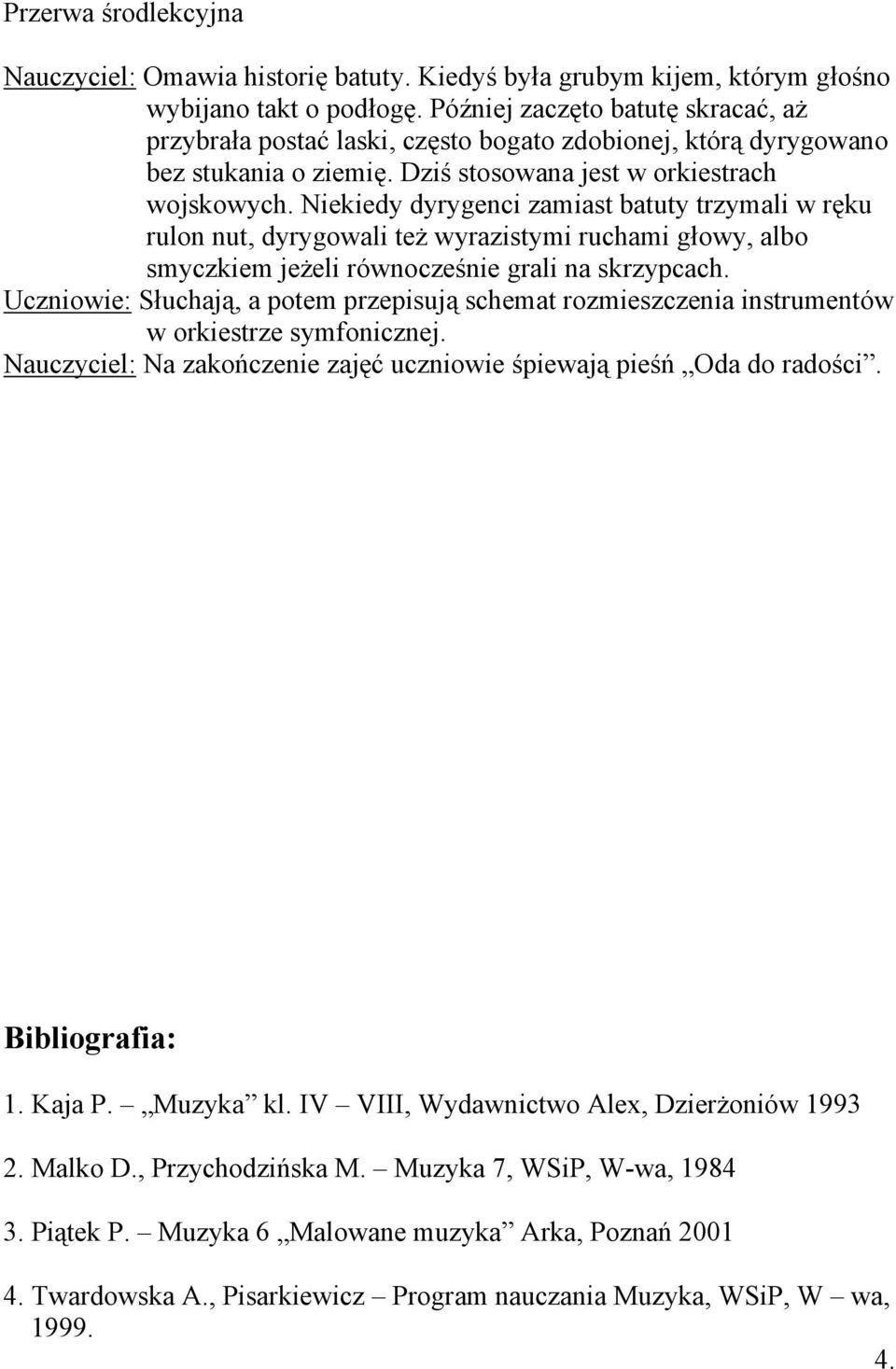 Niekiedy dyrygenci zamiast batuty trzymali w ręku rulon nut, dyrygowali też wyrazistymi ruchami głowy, albo smyczkiem jeżeli równocześnie grali na skrzypcach.