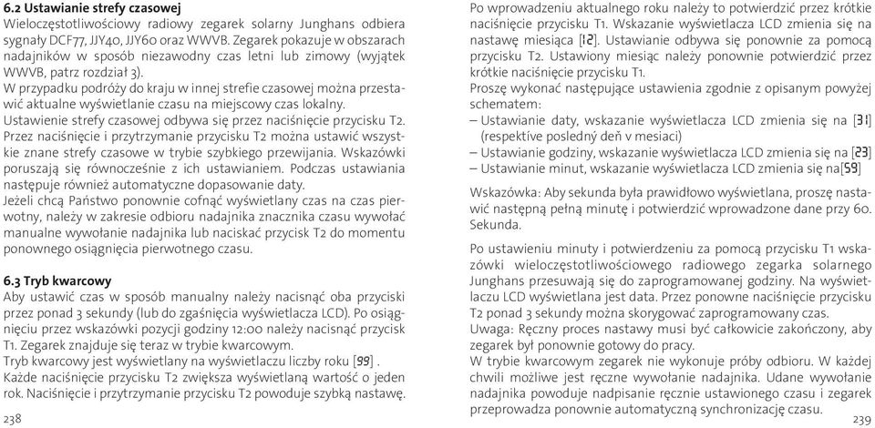 W przypadku podróży do kraju w innej strefie czasowej można przestawić aktualne wyświetlanie czasu na miejscowy czas lokalny. Ustawienie strefy czasowej odbywa się przez naciśnięcie przycisku T2.