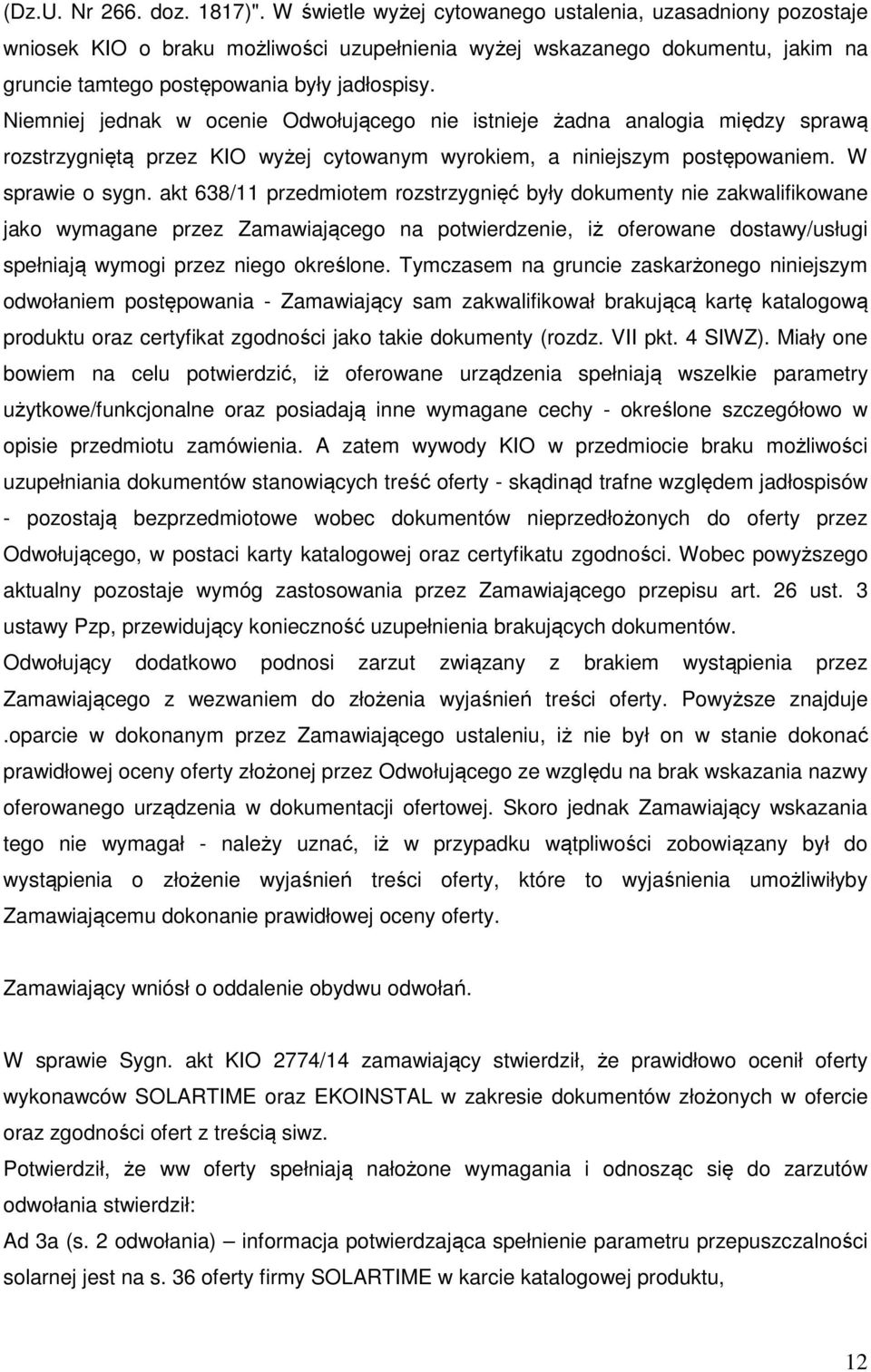 Niemniej jednak w ocenie Odwołującego nie istnieje żadna analogia między sprawą rozstrzygniętą przez KIO wyżej cytowanym wyrokiem, a niniejszym postępowaniem. W sprawie o sygn.