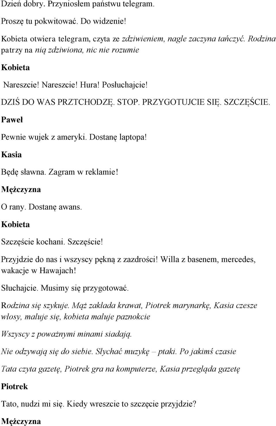 Szczęście kochani. Szczęście! Przyjdzie do nas i wszyscy pękną z zazdrości! Willa z basenem, mercedes, wakacje w Hawajach! Słuchajcie. Musimy się przygotować. Rodzina się szykuje.