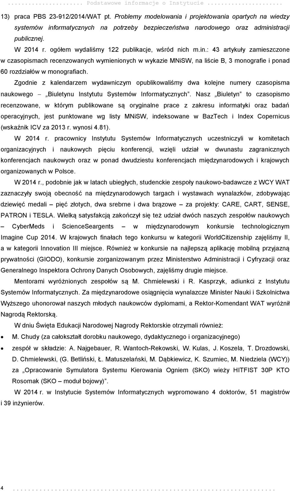 ogółem wydaliśmy 122 publikacje, wśród nich m.in.: 43 artykuły zamieszczone w czasopismach recenzowanych wymienionych w wykazie MNiSW, na liście B, 3 monografie i ponad 60 rozdziałów w monografiach.