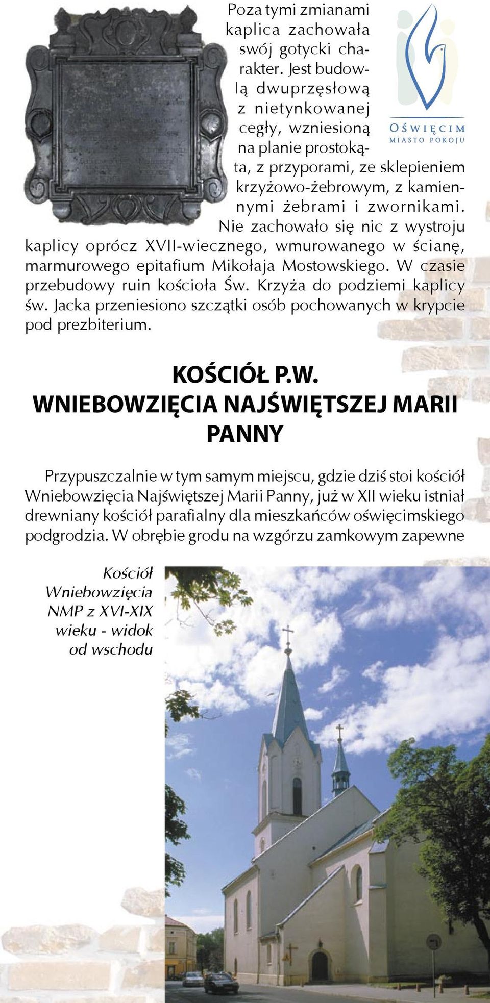 Nie zachowało się nic z wystroju kaplicy oprócz XVII-wiecznego, wmurowanego w ścianę, cha- marmurowego epitafium Mikołaja Mostowskiego. W czasie przebudowy ruin kościoła Św.